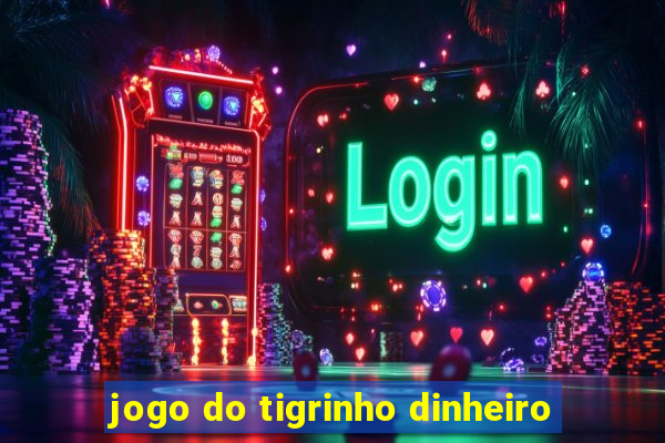 jogo do tigrinho dinheiro