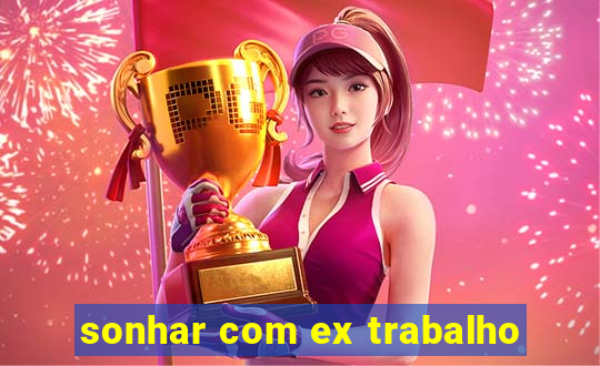 sonhar com ex trabalho