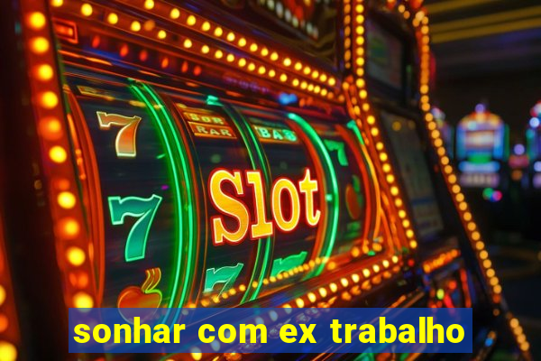 sonhar com ex trabalho