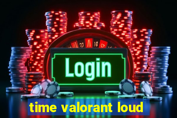 time valorant loud