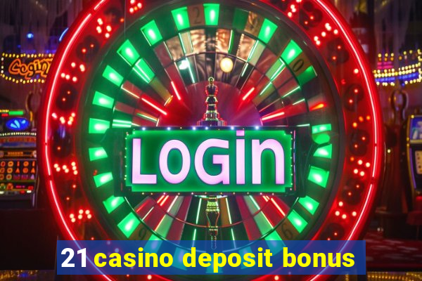 21 casino deposit bonus