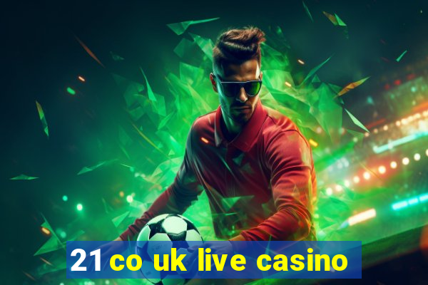 21 co uk live casino