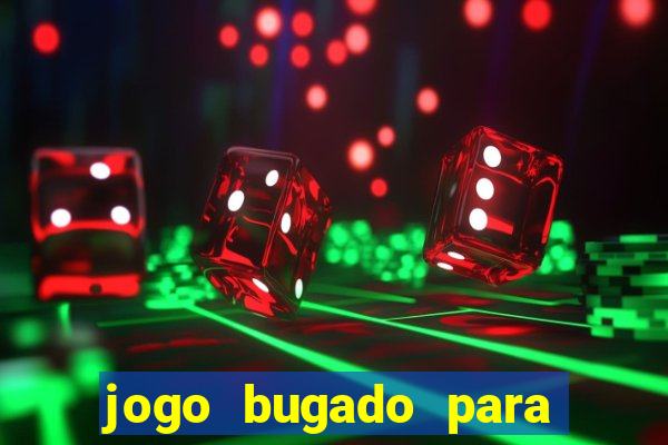 jogo bugado para ganhar dinheiro