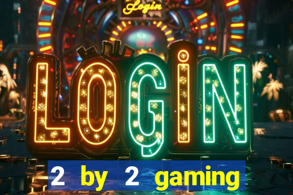 2 by 2 gaming casino sites