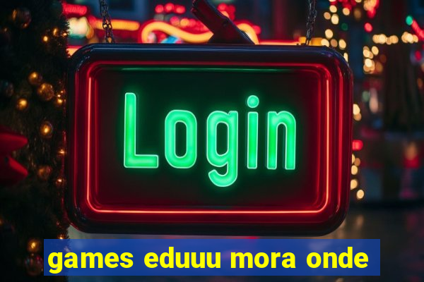 games eduuu mora onde