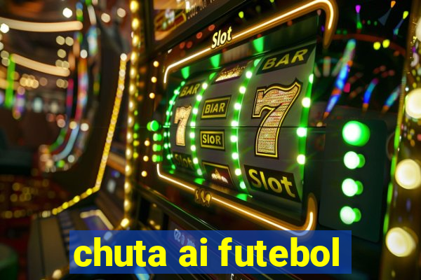 chuta ai futebol