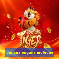 banana engana moleque