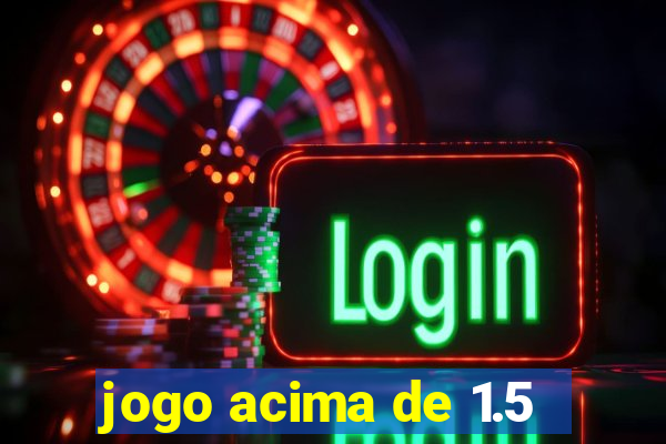 jogo acima de 1.5