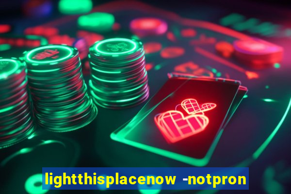 lightthisplacenow -notpron