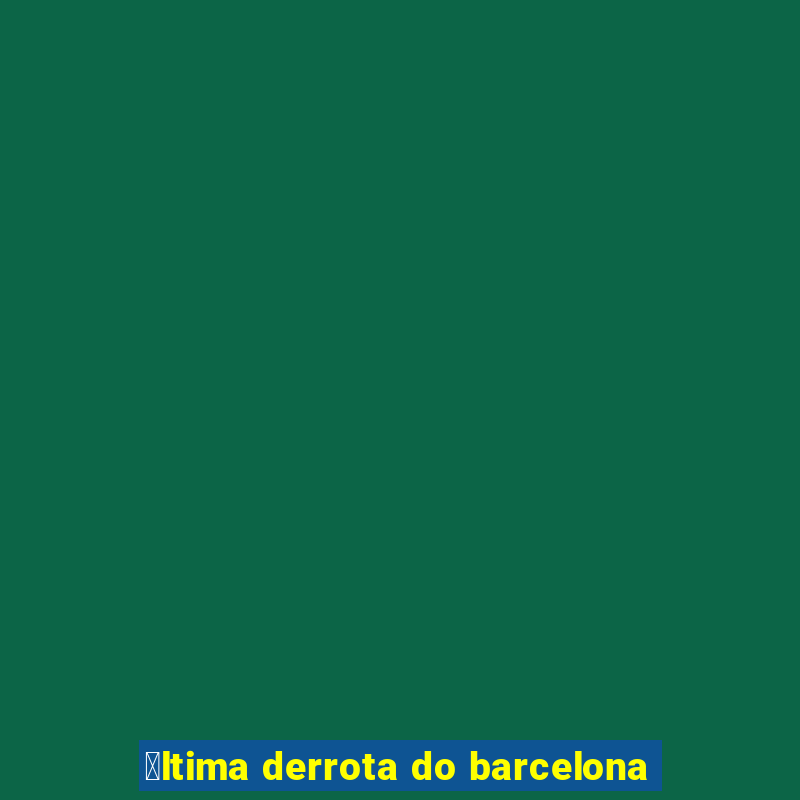 煤ltima derrota do barcelona