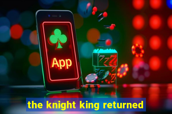 the knight king returned