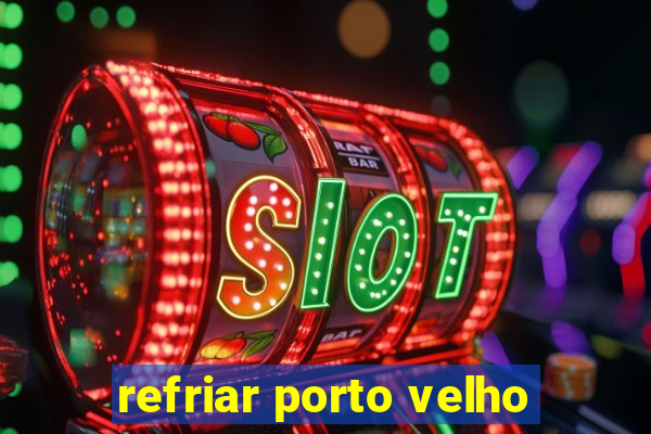 refriar porto velho