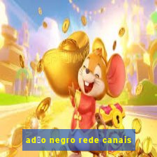 ad茫o negro rede canais