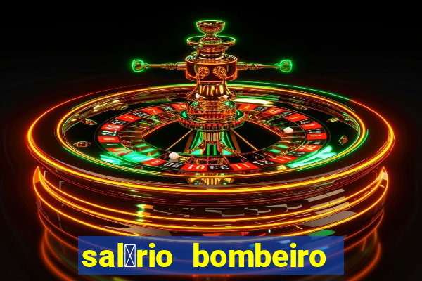 sal谩rio bombeiro militar bahia