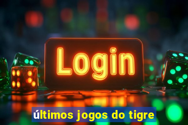 últimos jogos do tigre