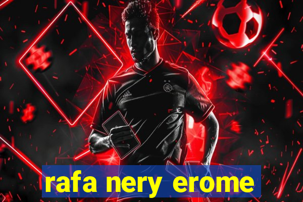 rafa nery erome