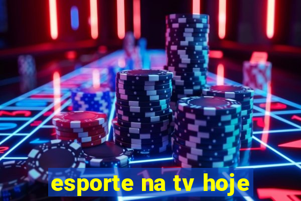 esporte na tv hoje