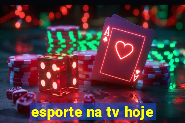 esporte na tv hoje