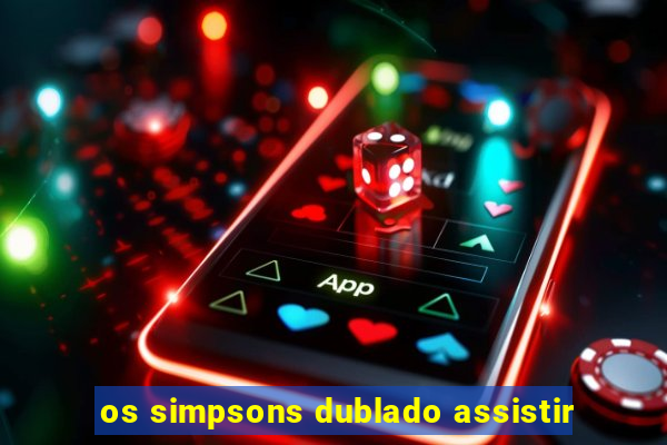 os simpsons dublado assistir