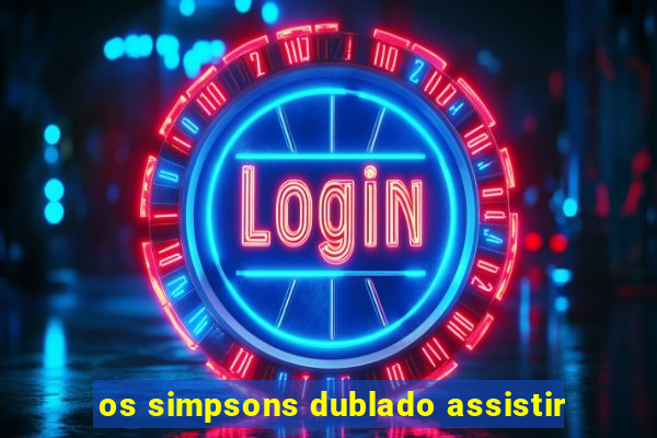 os simpsons dublado assistir