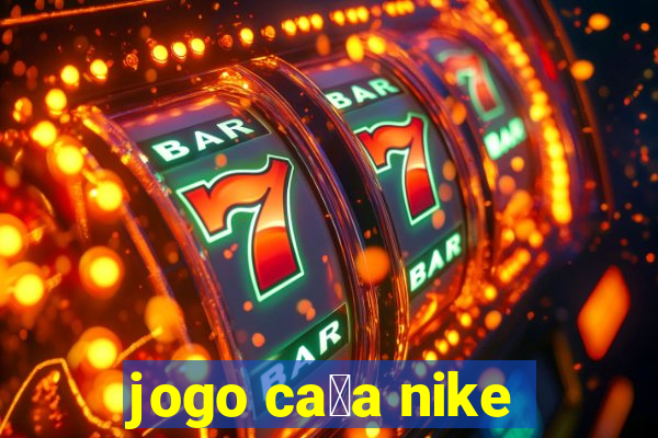 jogo ca莽a nike