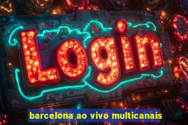 barcelona ao vivo multicanais