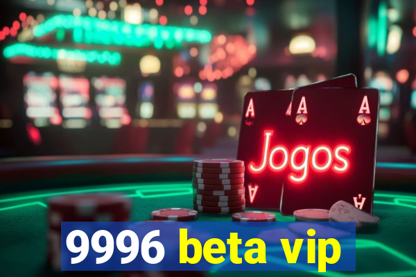 9996 beta vip