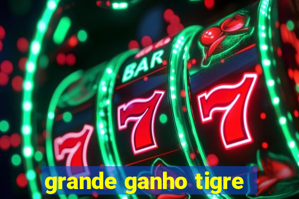 grande ganho tigre