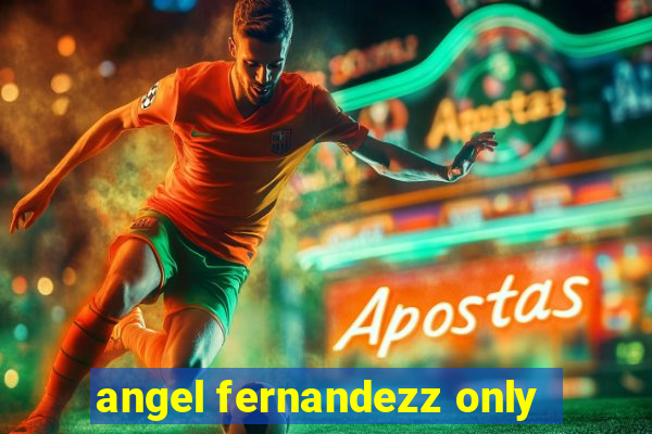 angel fernandezz only