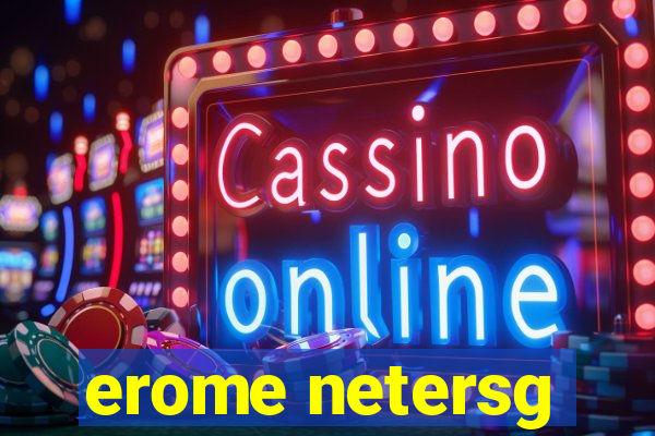 erome netersg