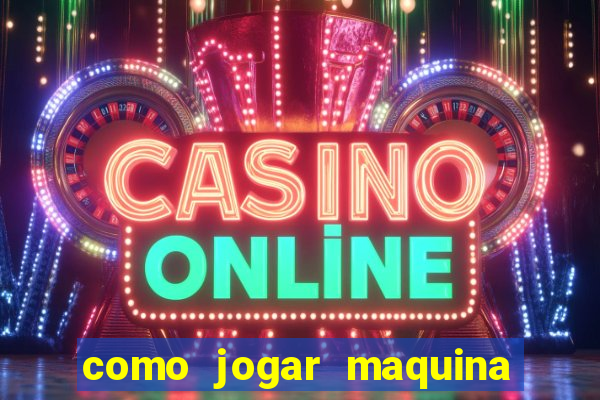 como jogar maquina de cassino