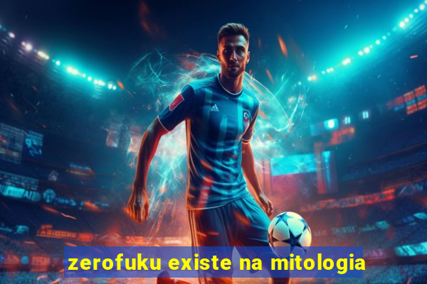 zerofuku existe na mitologia