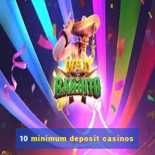 10 minimum deposit casinos