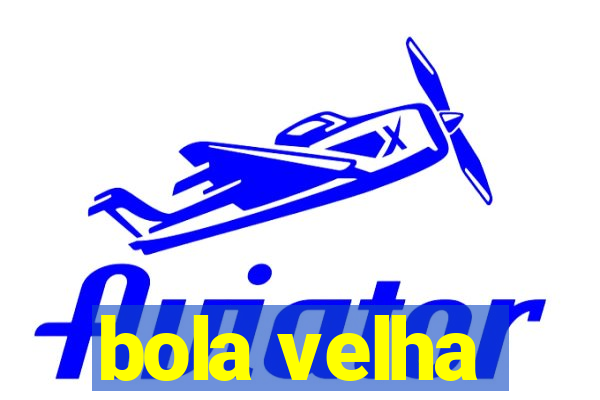 bola velha