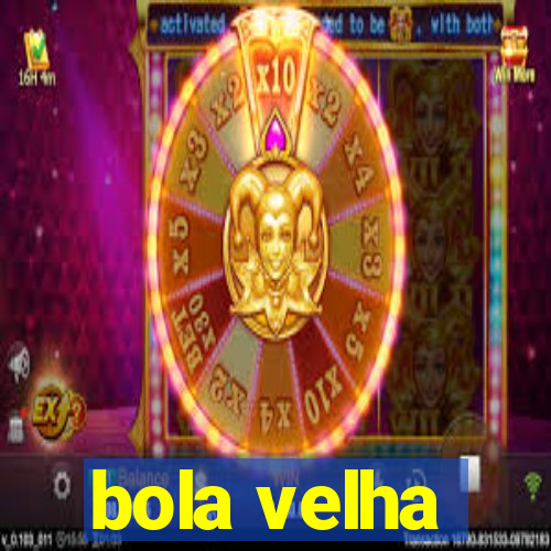 bola velha