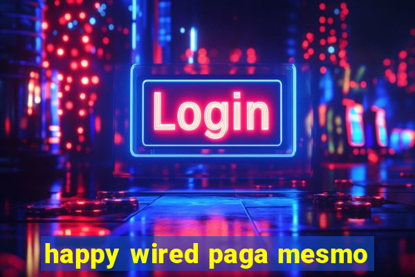 happy wired paga mesmo