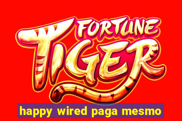 happy wired paga mesmo