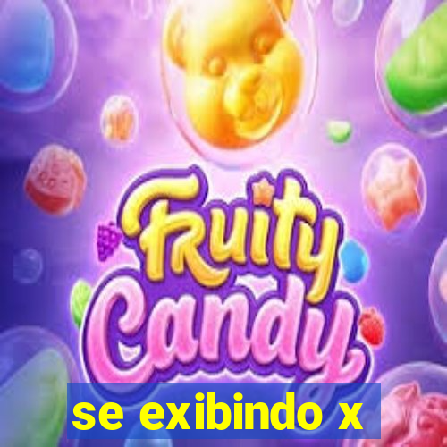 se exibindo x