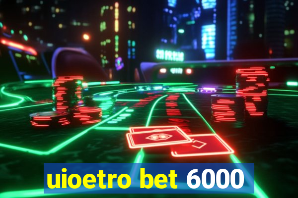 uioetro bet 6000