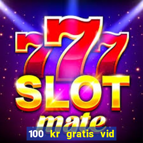 100 kr gratis vid registrering casino 2018