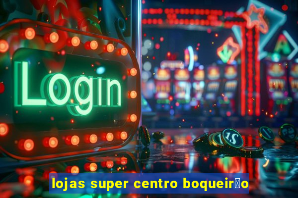 lojas super centro boqueir茫o