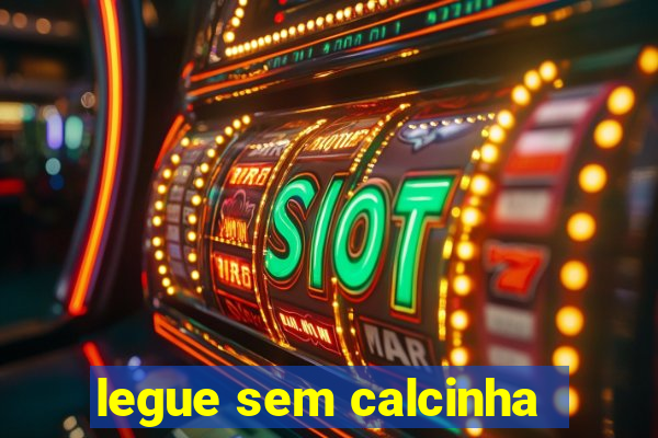 legue sem calcinha