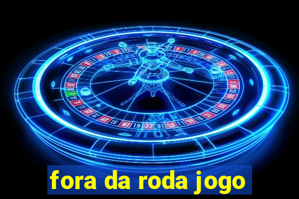 fora da roda jogo