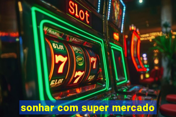 sonhar com super mercado