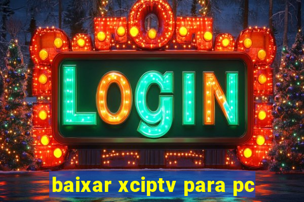 baixar xciptv para pc