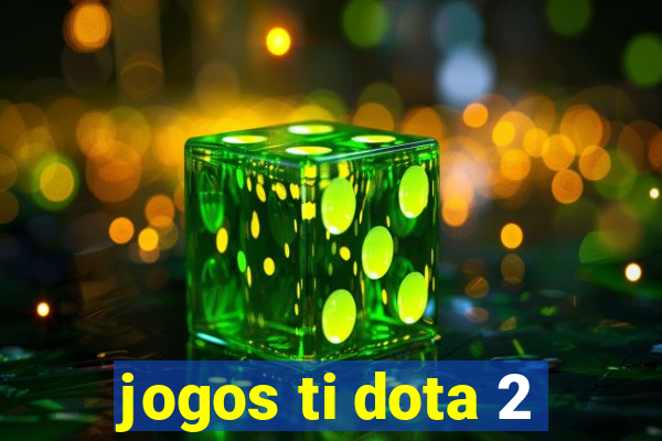 jogos ti dota 2