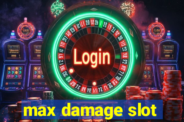 max damage slot