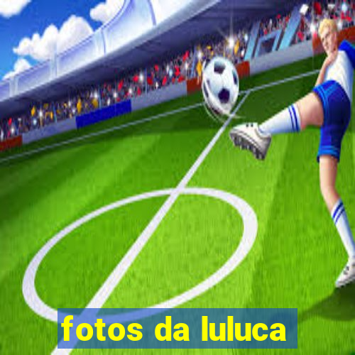 fotos da luluca