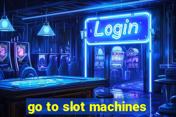 go to slot machines