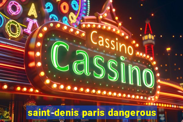 saint-denis paris dangerous